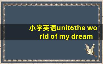 小学英语unit6the world of my dream